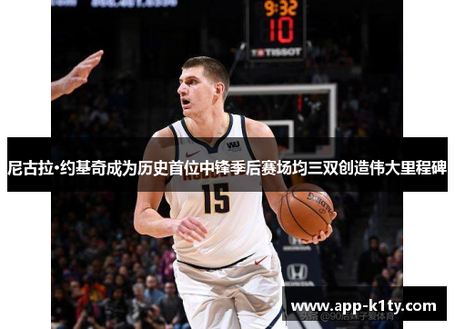尼古拉·约基奇成为历史首位中锋季后赛场均三双创造伟大里程碑