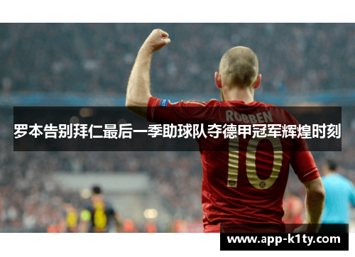 罗本告别拜仁最后一季助球队夺德甲冠军辉煌时刻