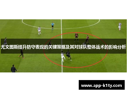 尤文图斯提升防守表现的关键策略及其对球队整体战术的影响分析