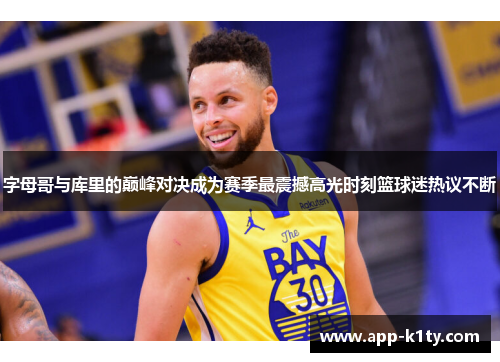 字母哥与库里的巅峰对决成为赛季最震撼高光时刻篮球迷热议不断