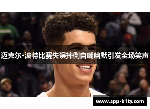 迈克尔·波特比赛失误摔倒自嘲幽默引发全场笑声