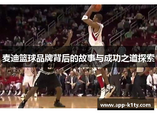 麦迪篮球品牌背后的故事与成功之道探索
