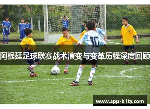 阿根廷足球联赛战术演变与变革历程深度回顾