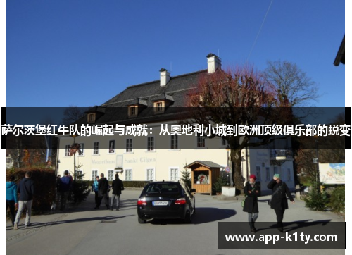 萨尔茨堡红牛队的崛起与成就：从奥地利小城到欧洲顶级俱乐部的蜕变
