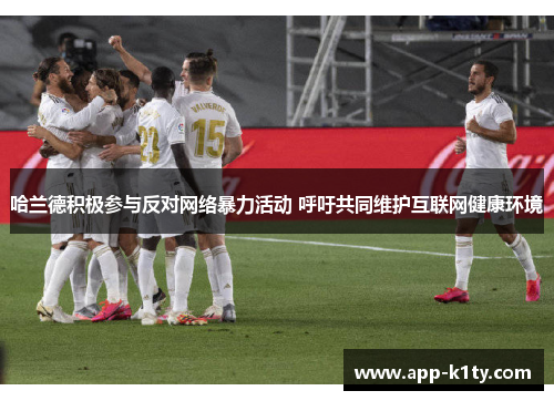 哈兰德积极参与反对网络暴力活动 呼吁共同维护互联网健康环境