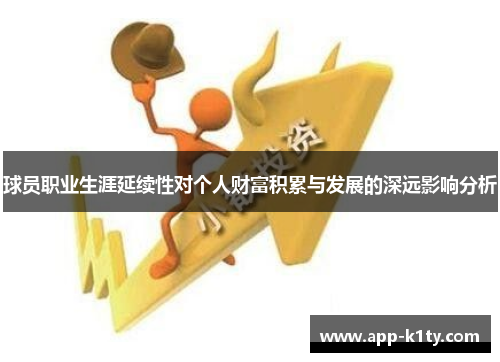 球员职业生涯延续性对个人财富积累与发展的深远影响分析
