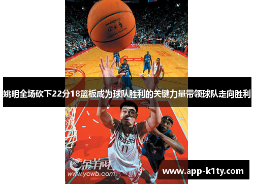 姚明全场砍下22分18篮板成为球队胜利的关键力量带领球队走向胜利