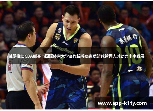 姚明推动CBA联赛与国际体育大学合作培养高素质篮球管理人才助力未来发展