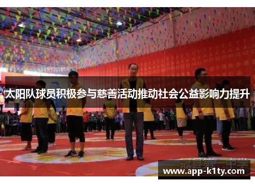 太阳队球员积极参与慈善活动推动社会公益影响力提升