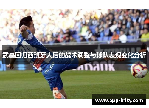 武磊回归西班牙人后的战术调整与球队表现变化分析