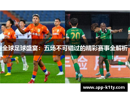 全球足球盛宴：五场不可错过的精彩赛事全解析