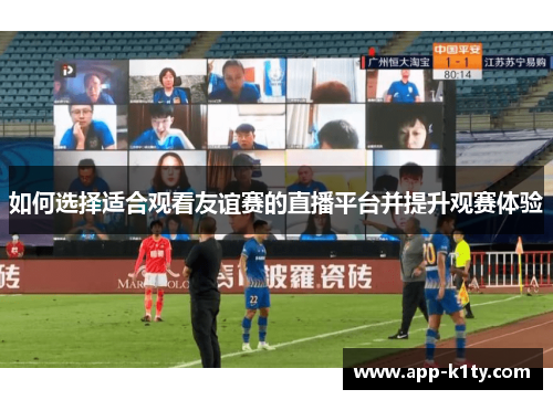 如何选择适合观看友谊赛的直播平台并提升观赛体验