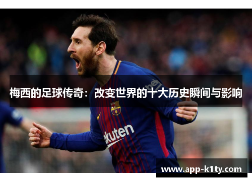 梅西的足球传奇：改变世界的十大历史瞬间与影响