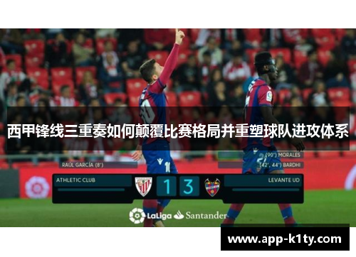 西甲锋线三重奏如何颠覆比赛格局并重塑球队进攻体系