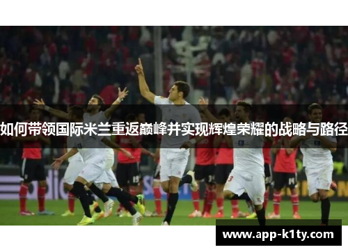 如何带领国际米兰重返巅峰并实现辉煌荣耀的战略与路径