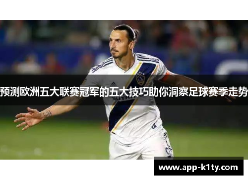 预测欧洲五大联赛冠军的五大技巧助你洞察足球赛季走势