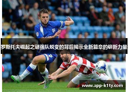 罗斯托夫崛起之谜强队蜕变的背后揭示全新篇章的崭新力量