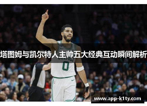 塔图姆与凯尔特人主帅五大经典互动瞬间解析