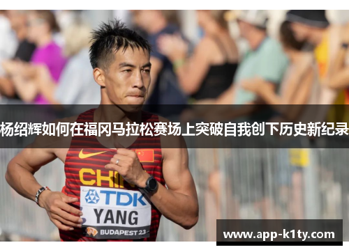 杨绍辉如何在福冈马拉松赛场上突破自我创下历史新纪录