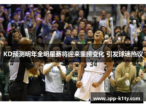 KD预测明年全明星赛将迎来重磅变化 引发球迷热议