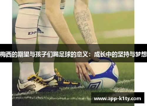 梅西的期望与孩子们踢足球的意义：成长中的坚持与梦想