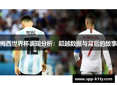 梅西世界杯表现分析：超越数据与背后的故事