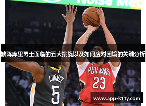 缺阵库里勇士面临的五大挑战以及如何应对困境的关键分析