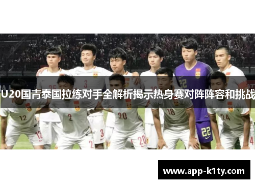 U20国青泰国拉练对手全解析揭示热身赛对阵阵容和挑战