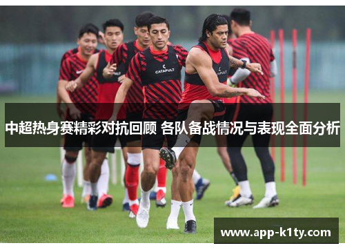 中超热身赛精彩对抗回顾 各队备战情况与表现全面分析