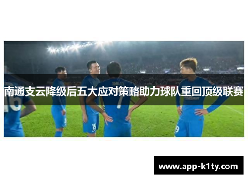 南通支云降级后五大应对策略助力球队重回顶级联赛