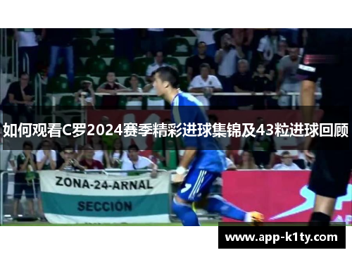 如何观看C罗2024赛季精彩进球集锦及43粒进球回顾