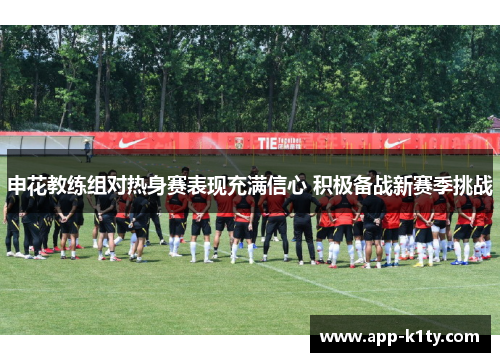 申花教练组对热身赛表现充满信心 积极备战新赛季挑战