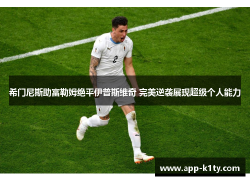 希门尼斯助富勒姆绝平伊普斯维奇 完美逆袭展现超级个人能力
