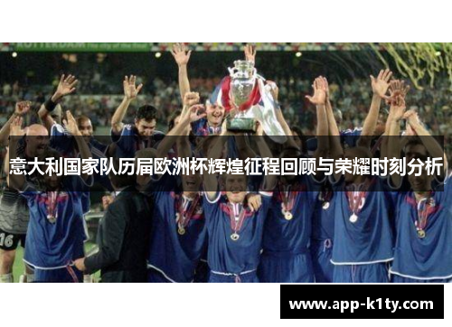 意大利国家队历届欧洲杯辉煌征程回顾与荣耀时刻分析