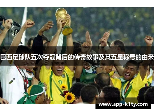 巴西足球队五次夺冠背后的传奇故事及其五星称号的由来