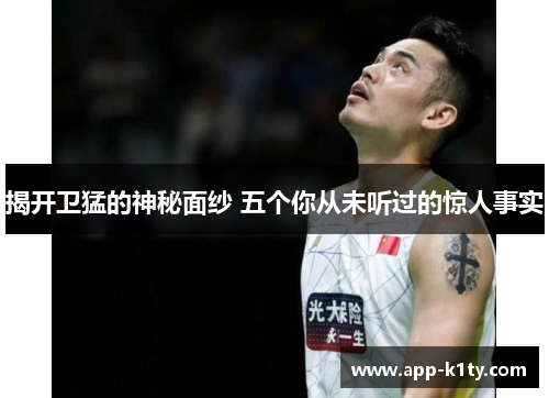 揭开卫猛的神秘面纱 五个你从未听过的惊人事实