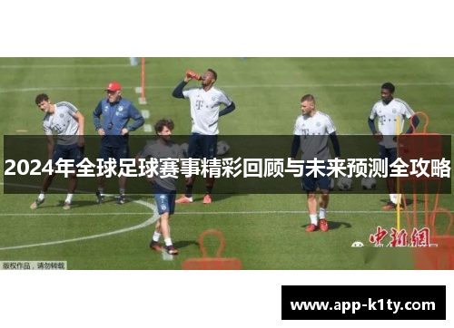 2024年全球足球赛事精彩回顾与未来预测全攻略